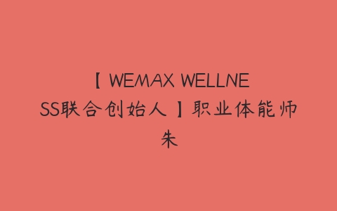 【WEMAX WELLNESS联合创始人】职业体能师朱-51自学联盟