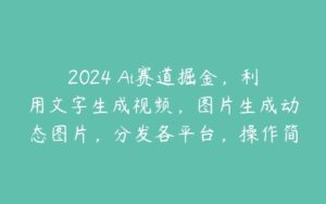 2024 Ai赛道掘金，利用文字生成视频，图片生成动态图片，分发各平台，操作简单，日入1k-51自学联盟