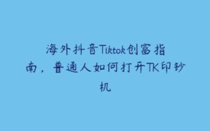 海外抖音Tiktok创富指南，普通人如何打开TK印钞机-51自学联盟