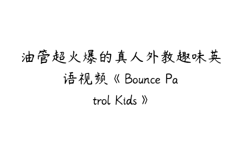 油管超火爆的真人外教趣味英语视频《Bounce Patrol Kids》-51自学联盟