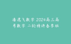 潘逸飞数学 2024高三高考数学 二轮精讲春季班-51自学联盟