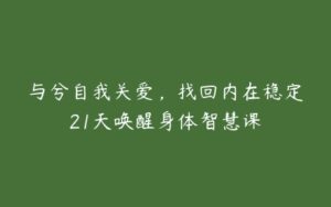 与兮自我关爱，找回内在稳定21天唤醒身体智慧课-51自学联盟