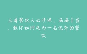 三哥餐饮人必修课，满满干货，教你如何成为一名优秀的餐饮-51自学联盟