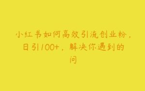 小红书如何高效引流创业粉，日引100+，解决你遇到的问题-51自学联盟