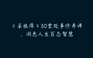 《菜根谭》30堂处事修养课，洞悉人生百态智慧-51自学联盟