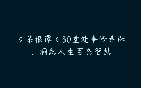 《菜根谭》30堂处事修养课，洞悉人生百态智慧百度网盘下载