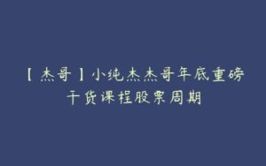 【杰哥】小纯杰杰哥年底重磅干货课程股票周期-51自学联盟