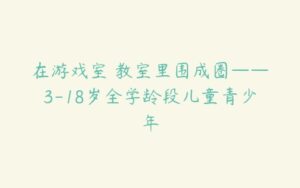 在游戏室 教室里围成圈——3-18岁全学龄段儿童青少年-51自学联盟