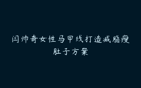 闫帅奇女性马甲线打造减脂瘦肚子方案百度网盘下载