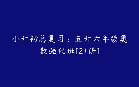 小升初总复习：五升六年级奥数强化班[21讲]-51自学联盟