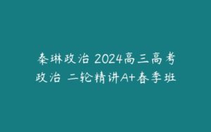 秦琳政治 2024高三高考政治 二轮精讲A+春季班-51自学联盟