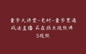 量学大讲堂-老耐-量学贯通战法直播 买在拐点视频课 5视频-51自学联盟