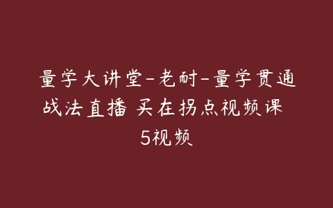 图片[1]-量学大讲堂-老耐-量学贯通战法直播 买在拐点视频课 5视频-本文