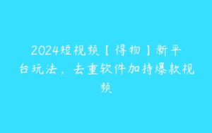 2024短视频【得物】新平台玩法，去重软件加持爆款视频-51自学联盟