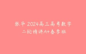 张华 2024高三高考数学 二轮精讲A+春季班-51自学联盟