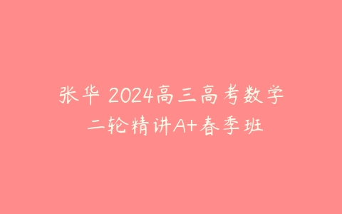 张华 2024高三高考数学 二轮精讲A+春季班-51自学联盟