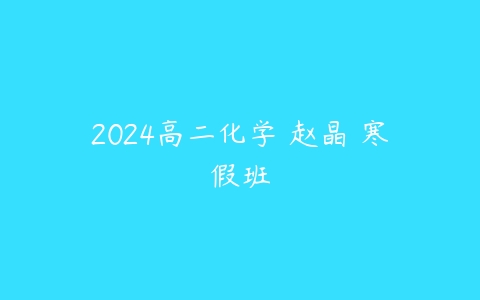 2024高二化学 赵晶 寒假班-51自学联盟