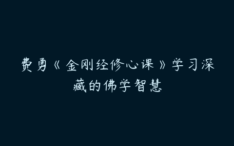 费勇《金刚经修心课》学习深藏的佛学智慧-51自学联盟