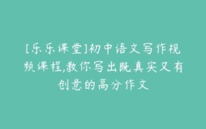 [乐乐课堂]初中语文写作视频课程,教你写出既真实又有创意的高分作文-51自学联盟