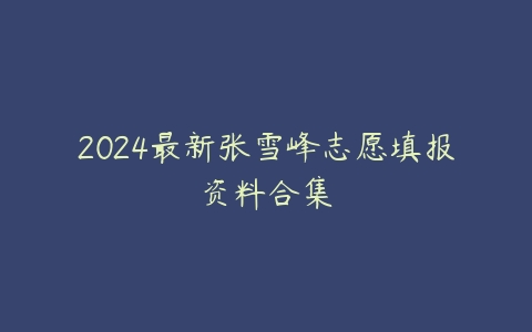 2024最新张雪峰志愿填报资料合集-51自学联盟