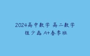 2024高中数学 高二数学 祖少磊 A+春季班-51自学联盟