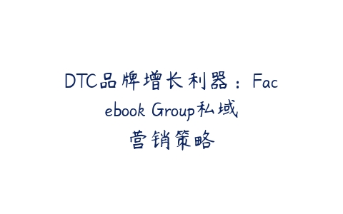 图片[1]-DTC品牌增长利器：Facebook Group私域营销策略-本文