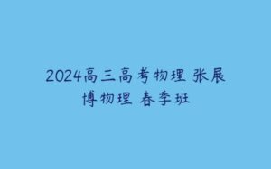 2024高三高考物理 张展博物理 春季班-51自学联盟