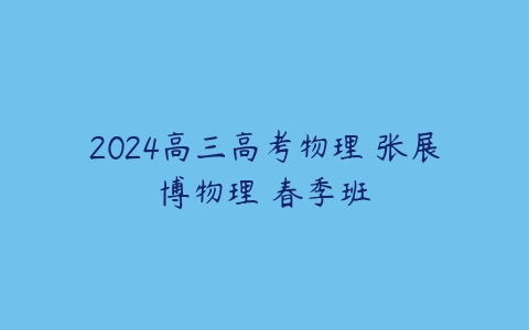 2024高三高考物理 张展博物理 春季班-51自学联盟