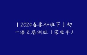 【2024春季A+班下】初一语文培训班（宋北平）-51自学联盟