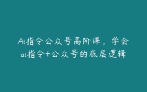 Ai指令公众号高阶课，学会ai指令+公众号的底层逻辑-51自学联盟