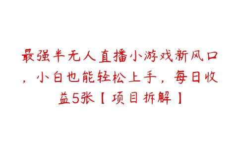 最强半无人直播小游戏新风口，小白也能轻松上手，每日收益5张【项目拆解】百度网盘下载