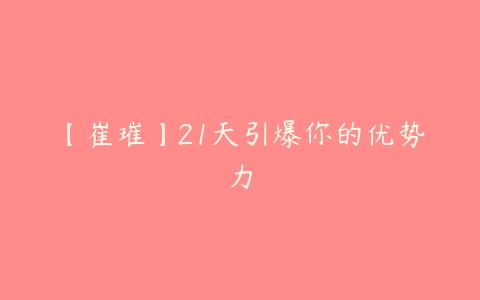 【崔璀】21天引爆你的优势力百度网盘下载