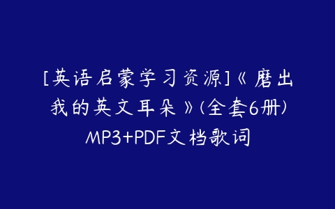 [英语启蒙学习资源]《磨出我的英文耳朵》(全套6册)MP3+PDF文档歌词-51自学联盟