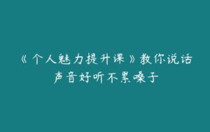 《个人魅力提升课》教你说话声音好听不累嗓子-51自学联盟