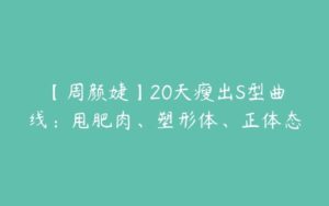 【周颜婕】20天瘦出S型曲线：甩肥肉、塑形体、正体态-51自学联盟