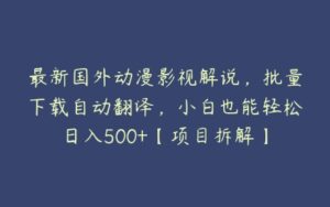 最新国外动漫影视解说，批量下载自动翻译，小白也能轻松日入500+【项目拆解】-51自学联盟