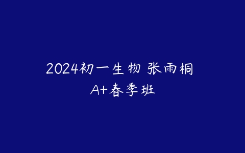 2024初一生物 张雨桐 A+春季班-51自学联盟