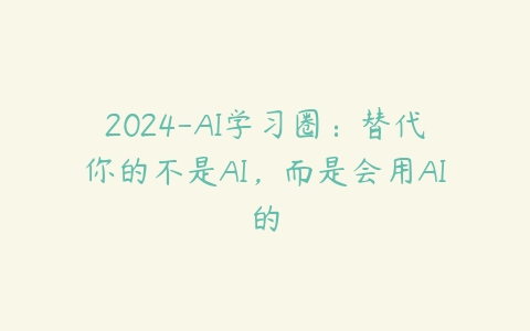 2024-AI学习圈：替代你的不是AI，而是会用AI的百度网盘下载