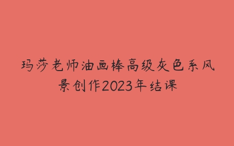 图片[1]-玛莎老师油画棒高级灰色系风景创作2023年结课-本文