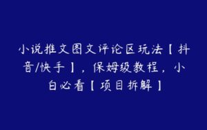 小说推文图文评论区玩法【抖音/快手】，保姆级教程，小白必看【项目拆解】-51自学联盟