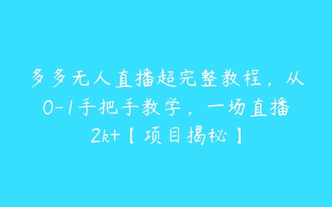 多多无人直播超完整教程，从0-1手把手教学，一场直播2k+【项目揭秘】百度网盘下载