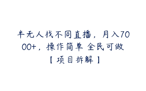 半无人找不同直播，月入7000+，操作简单 全民可做【项目拆解】百度网盘下载