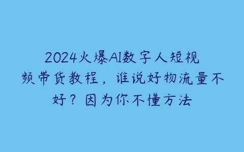 图片[1]-2024火爆AI数字人短视频带货教程，谁说好物流量不好？因为你不懂方法-本文