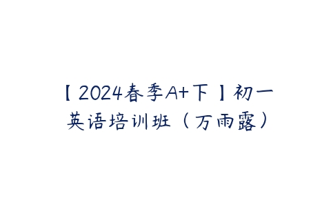 【2024春季A+下】初一英语培训班（万雨露）-51自学联盟