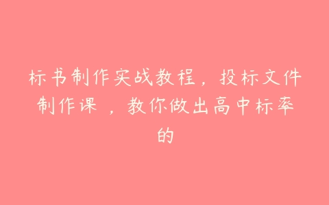 标书制作实战教程，投标文件制作课 ，教你做出高中标率的百度网盘下载