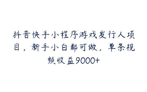 图片[1]-抖音快手小程序游戏发行人项目，新手小白都可做，单条视频收益9000+-本文