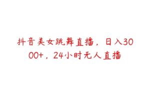 抖音美女跳舞直播，日入3000+，24小时无人直播-51自学联盟