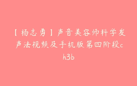 【杨志勇】声音美容师科学发声法视频及手机版第四阶段ch3b百度网盘下载