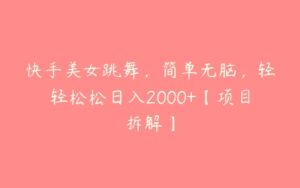 快手美女跳舞，简单无脑，轻轻松松日入2000+【项目拆解】-51自学联盟