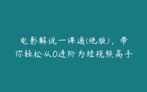 电影解说一课通(绝版)，带你轻松从0进阶为短视频高手-51自学联盟